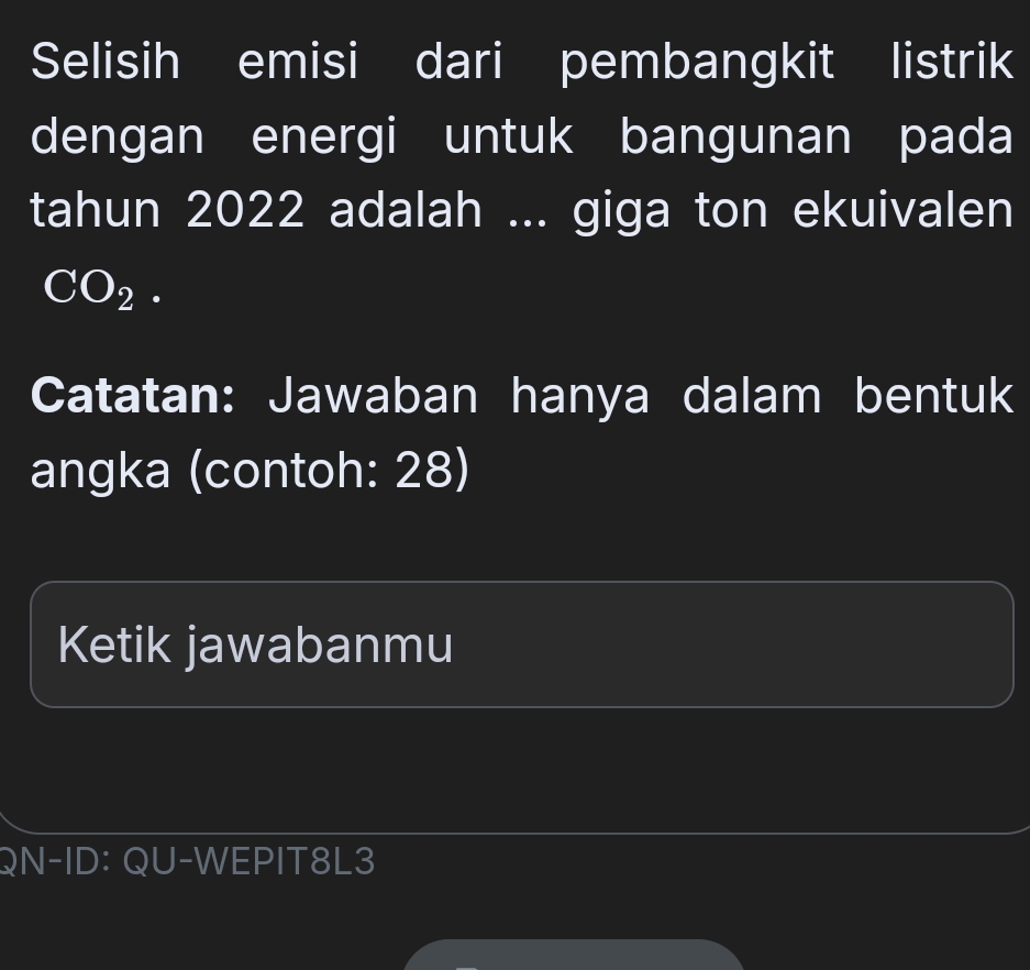 Selisih emisi dari pembangkit listrik 
dengan energi untuk bangunan pada 
tahun 2022 adalah ... giga ton ekuivalen
CO_2. 
Catatan: Jawaban hanya dalam bentuk 
angka (contoh: 28) 
Ketik jawabanmu 
QN-ID: QU-WEPIT8L3