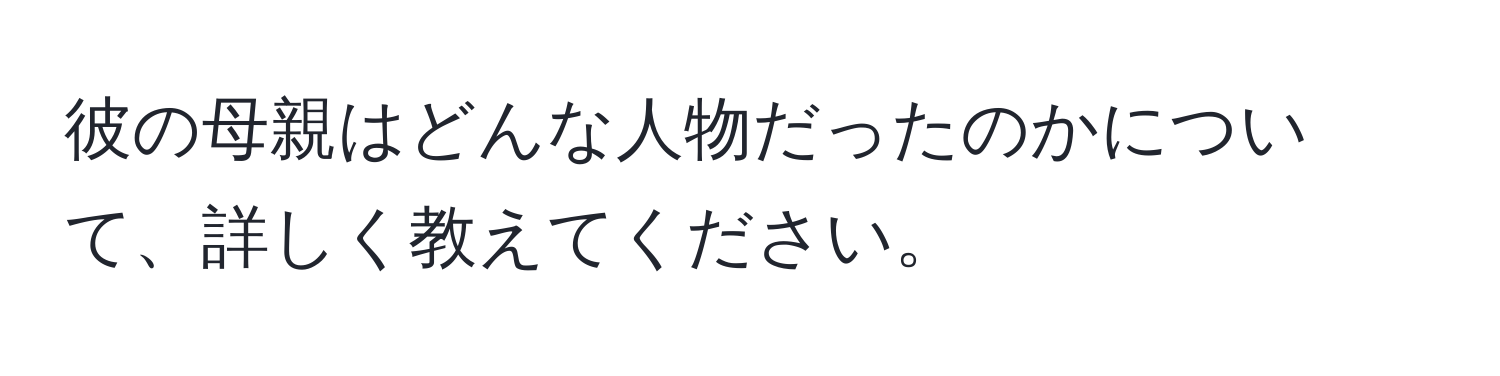 彼の母親はどんな人物だったのかについて、詳しく教えてください。