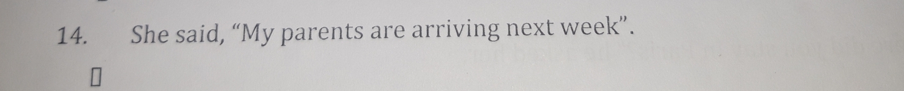 She said, “My parents are arriving next week”.