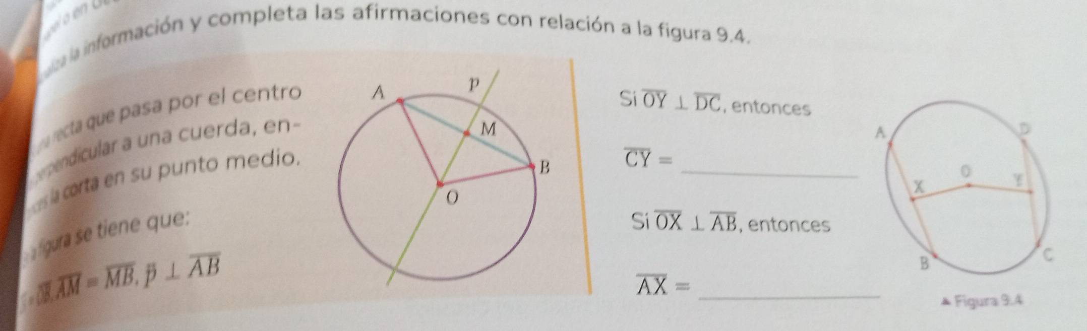 a información y completa las afirmaciones con relación a la figura 9.4. 
recta que pasa por el centro 
Si overline OY⊥ overline DC
, entonces 
pendícular a una cuerda, en- 
eacorta en su punto medio. 
_
overline CY=
fgura se tiene que:
Sioverline OX⊥ overline AB , entonces
overline AM=overline MB.beta ⊥ overline AB⊥ overline AB
overline AX= _ 
▲ Figura 9.4