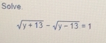 Solve.
sqrt(y+13)-sqrt(y-13)=1