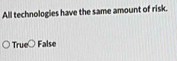 All technologies have the same amount of risk.
True False