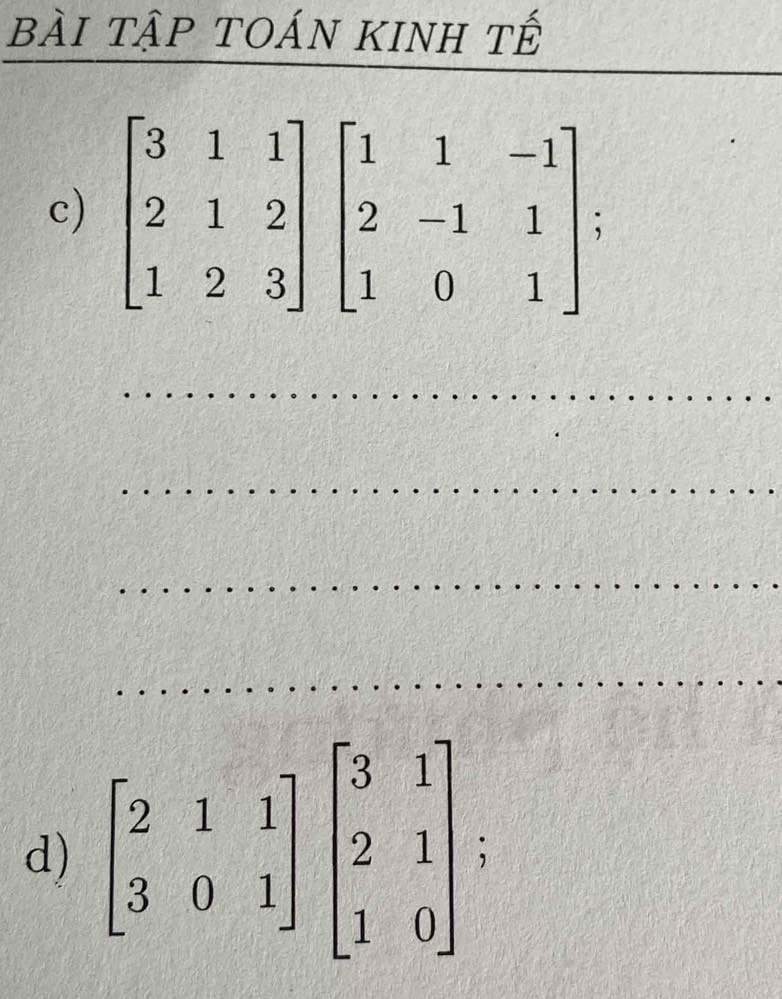 bài tập toán kinh tế
_
_
c)
_
_
_
_
d) beginbmatrix 2&1&1 3&0&1endbmatrix beginbmatrix 3&1 2&1 1&0endbmatrix ;