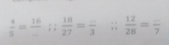  4/5 = 16/... ;  18/27 = (...)/3 ;;  12/28 = (...)/7 