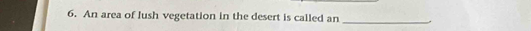 An area of lush vegetation in the desert is called an 
_