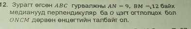 3урaгт егсен ABC гурвалжны AN=9, BM=126anx
Μедианууд лерлендикуляр ба Ο цэг огτлолцοх бол 
OΝCМ дервен енцегтийн τалбайг on.