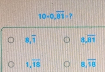 10* 0,overline 81= ?
8,overline 1
beginarrayr 8encloselongdiv 81endarray
1,overline 18
8, overline 18