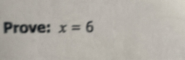 Prove: x=6