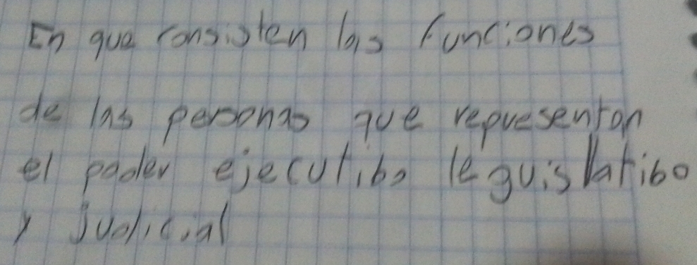 En gue consisten bis funciones 
de las personts aue repuesenron 
el pader ejecutibs leguislatibo 
) Juolicial