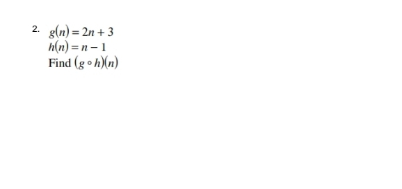 g(n)=2n+3
h(n)=n-1
Find (gcirc h)(n)