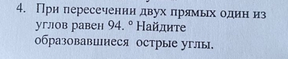 При пересечении двух лрямьх один из 
углов равен 94.^circ  Найдите 
0бразовавииеся острые углы.