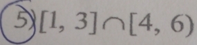 5 [1,3]∩ [4,6)
|