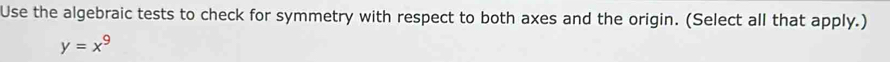 Use the algebraic tests to check for symmetry with respect to both axes and the origin. (Select all that apply.)
y=x^9