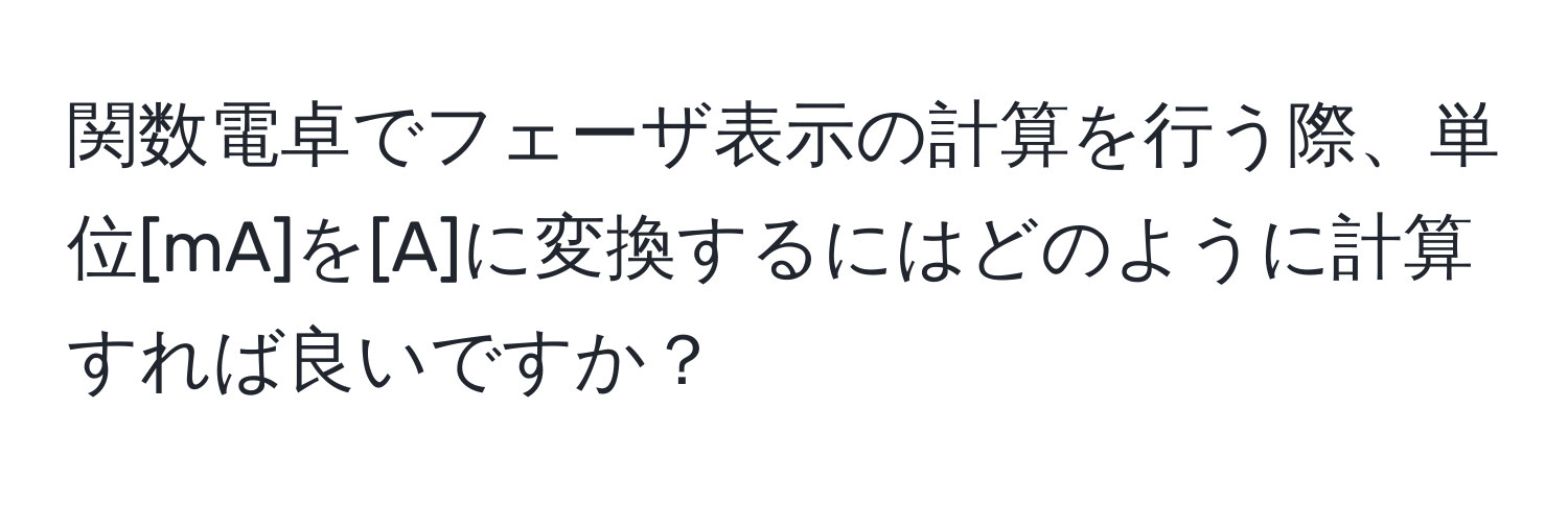 関数電卓でフェーザ表示の計算を行う際、単位[mA]を[A]に変換するにはどのように計算すれば良いですか？