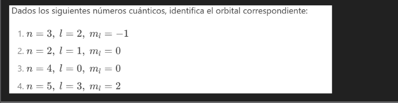 Dados los siguientes números cuánticos, identifica el orbital correspondiente: 
1. n=3, l=2, m_l=-1
2. n=2, l=1, m_l=0
3. n=4, l=0, m_l=0
4. n=5, l=3, m_l=2