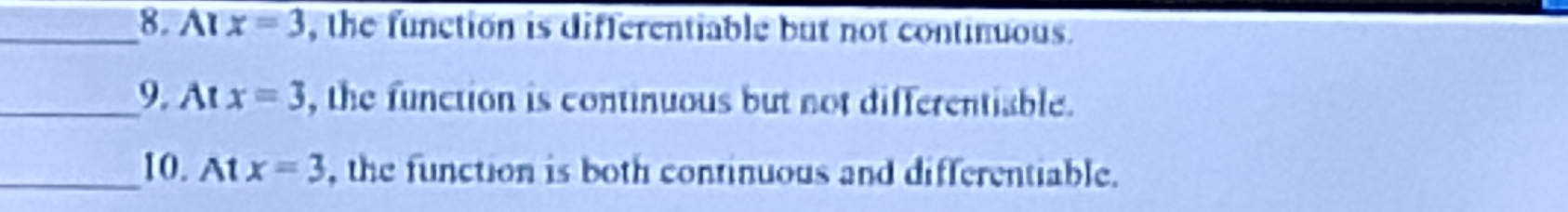 A x=3 , the function is differentiable but not continuous. 
_9. At x=3 , the function is continuous but not differentiable. 
_10. At x=3 , the function is both continuous and differentiable.