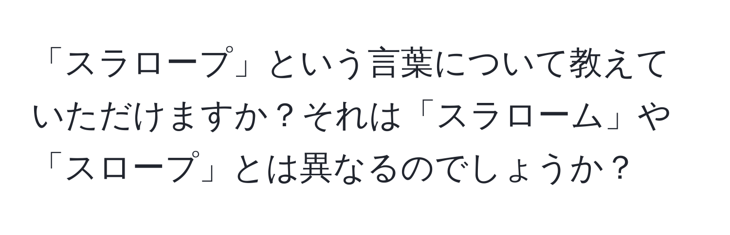 「スラロープ」という言葉について教えていただけますか？それは「スラローム」や「スロープ」とは異なるのでしょうか？