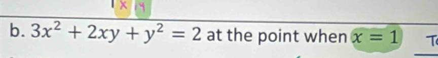 x
b. 3x^2+2xy+y^2=2 at the point when x=1 T