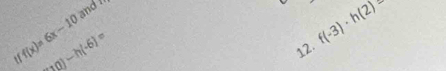 f(x)=6x-10 and 
tf (10)-h(-6)=
12. f(-3)· h(2)=
