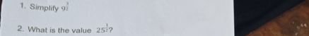 Simplify 9^(frac 3)2
2. What is the value 25^(frac 1)2 ?