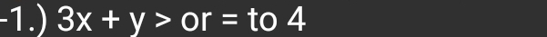 1.) 3x+y>or= to 4