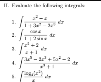 Evaluate the following integrals: 
1. ∈t  (x^2-x)/1+3x^2-2x^3 dx
2. ∈t  cos x/1+2sin x dx
3. ∈t  (x^2+2)/x+1 dx
4. ∈t  (3x^5-2x^3+5x^2-2)/x^3+1 dx
5. ∈t frac log _4(x^2)xdx