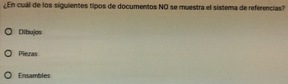 ¿En cuál de los siguientes tipos de documentos NO se muestra el sistema de referencias?
Dibujos
Piezas
Ensambles