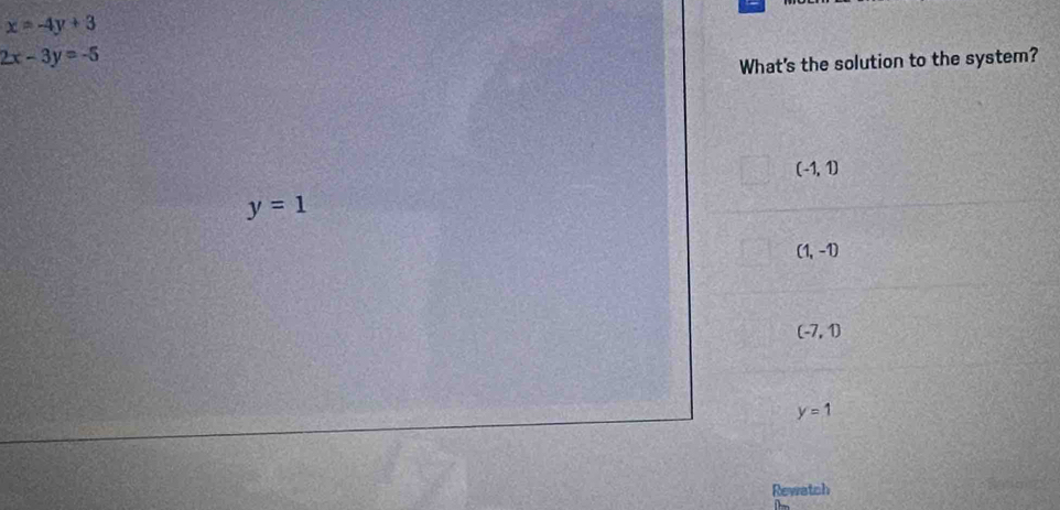 x=-4y+3
2x-3y=-5
What's the solution to the system?
(-1,1)
y=1
(1,-1)
(-7,1)
y=1
Rewatch