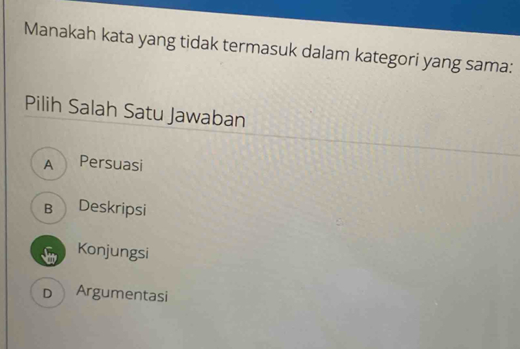 Manakah kata yang tidak termasuk dalam kategori yang sama:
Pilih Salah Satu Jawaban
A Persuasi
B Deskripsi
Konjungsi
D Argumentasi