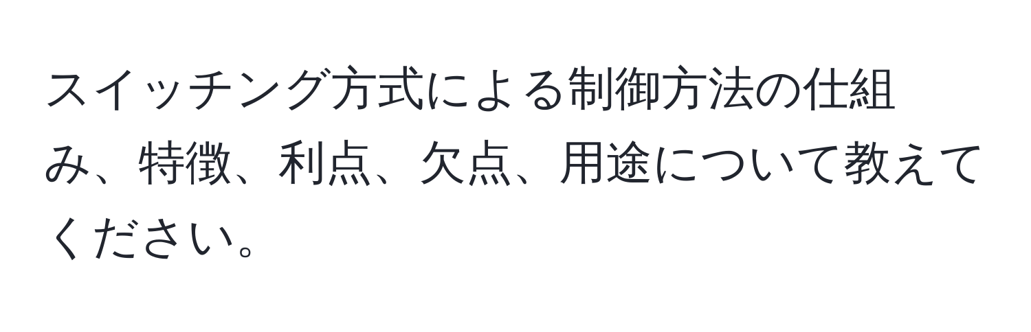 スイッチング方式による制御方法の仕組み、特徴、利点、欠点、用途について教えてください。