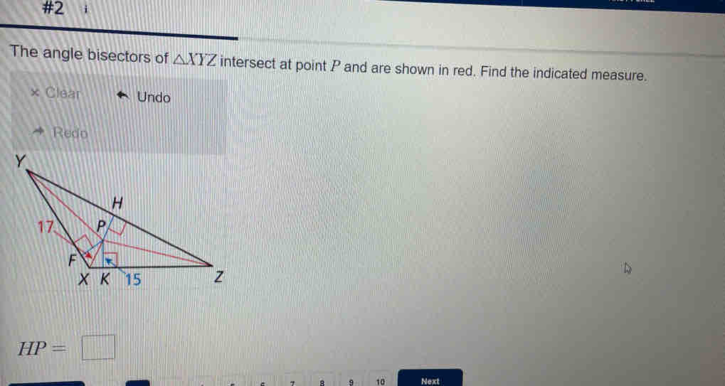 #2 i
The angle bisectors of △ XYZ intersect at point P and are shown in red. Find the indicated measure.
Clear Undo
Redo
HP=□
7 B 9 10 Next