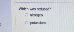 Which was reduced?
nitrogen
potassium