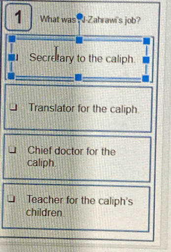 What was J-Zahrawi's job?
Secretary to the caliph.
Translator for the caliph
Chief doctor for the
caliph.
Teacher for the caliph's
children