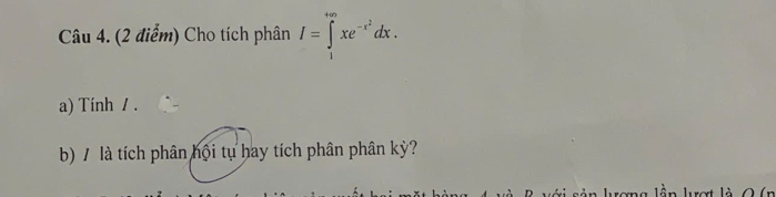 Cho tích phân I=∈tlimits _1^((+∈fty)xe^-x^2)dx. 
a) Tính / . 
b) / là tích phân hội tụ hay tích phân phân kỳ?