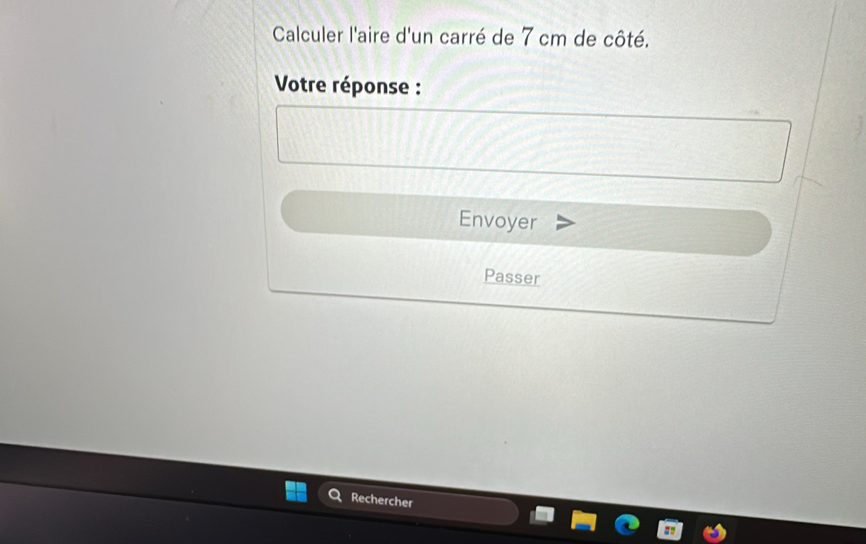 Calculer l'aire d'un carré de 7 cm de côté. 
Votre réponse : 
Envoyer 
Passer 
Rechercher