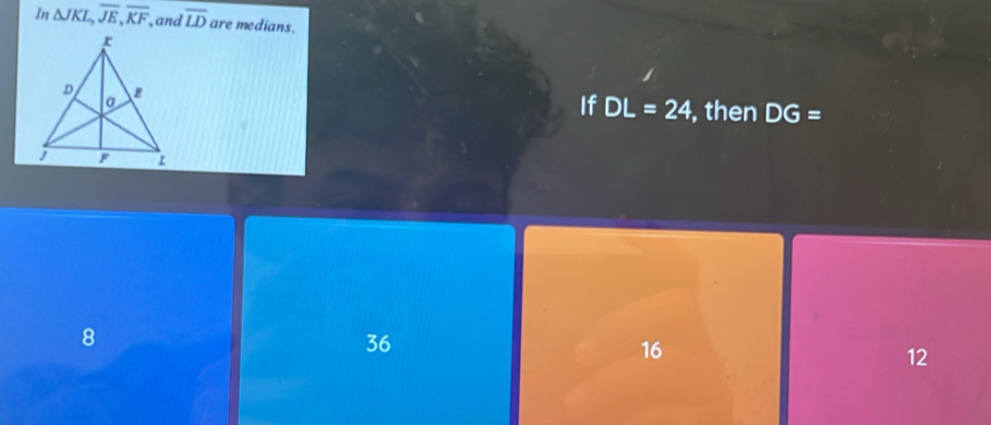 In △ JKL, overline JE, overline KF and overline LD are medians.
If DL=24 , then DG=
8
36
16
12