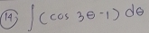 (4) ∈t (cos 3θ -1)dθ