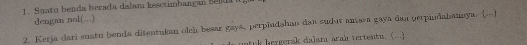 Suatu benda berada dalam kesetimbangan belua t 
dengan nol(...) 
2. Kerja dari suatu benda ditentukan oleh besar gaya, perpindahan dan sudut antara gaya dan perpindahannya. (...) 
untuk bergerak dalam arah tertentu. (...)