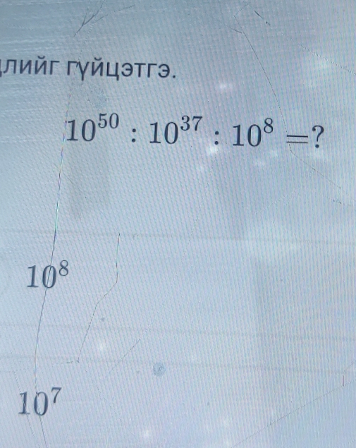 лийг Γγйцэтгэ.
10^(50):10^(37):10^8= ?
10^8
10^7