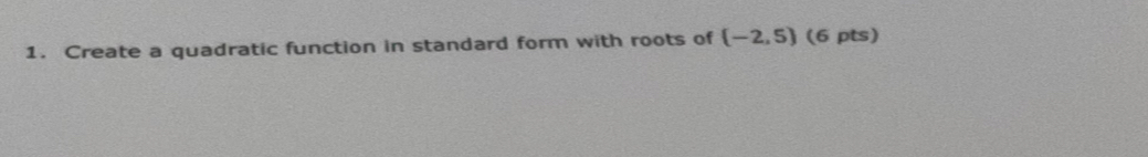 Create a quadratic function in standard form with roots of (-2,5) (6 pts)