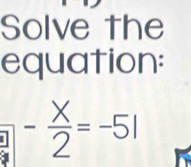 Solve the 
equation:
-frac X2=-5