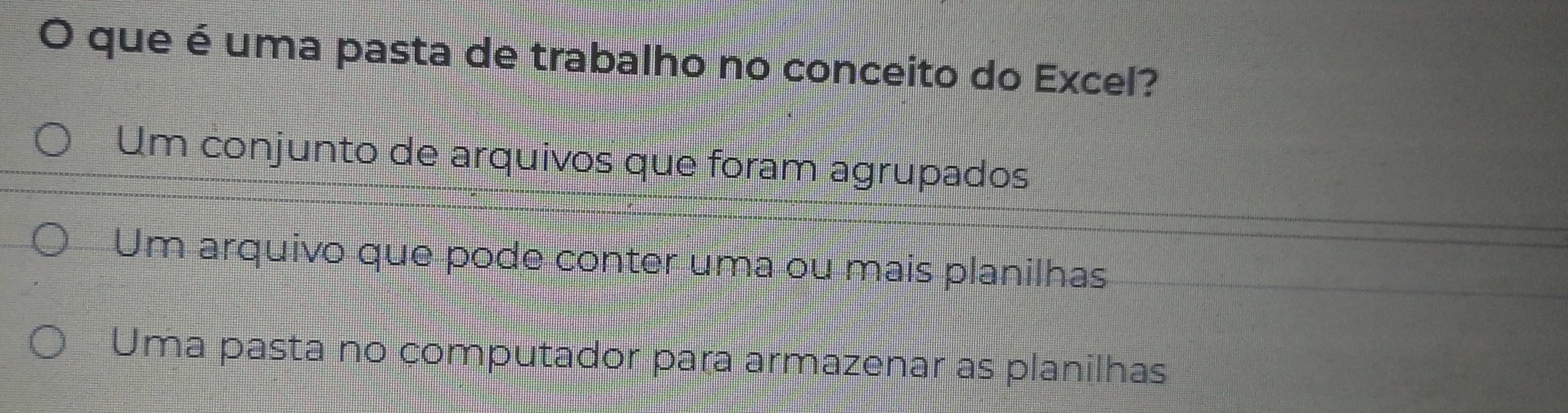 que é uma pasta de trabalho no conceito do Excel?
Um conjunto de arquivos que foram agrupados
Um arquivo que pode conter uma ou mais planilhas
Uma pasta no computador para armazenar as planilhas