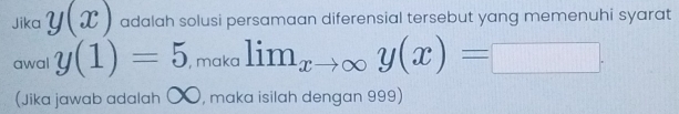 Jika y(x) adalah solusi persamaan diferensial tersebut yang memenuhi syarat
awal y(1)=5 , maka lim_xto ∈fty y(x)=□
(Jika jawab adalah 〇〇, maka isilah dengan 999)