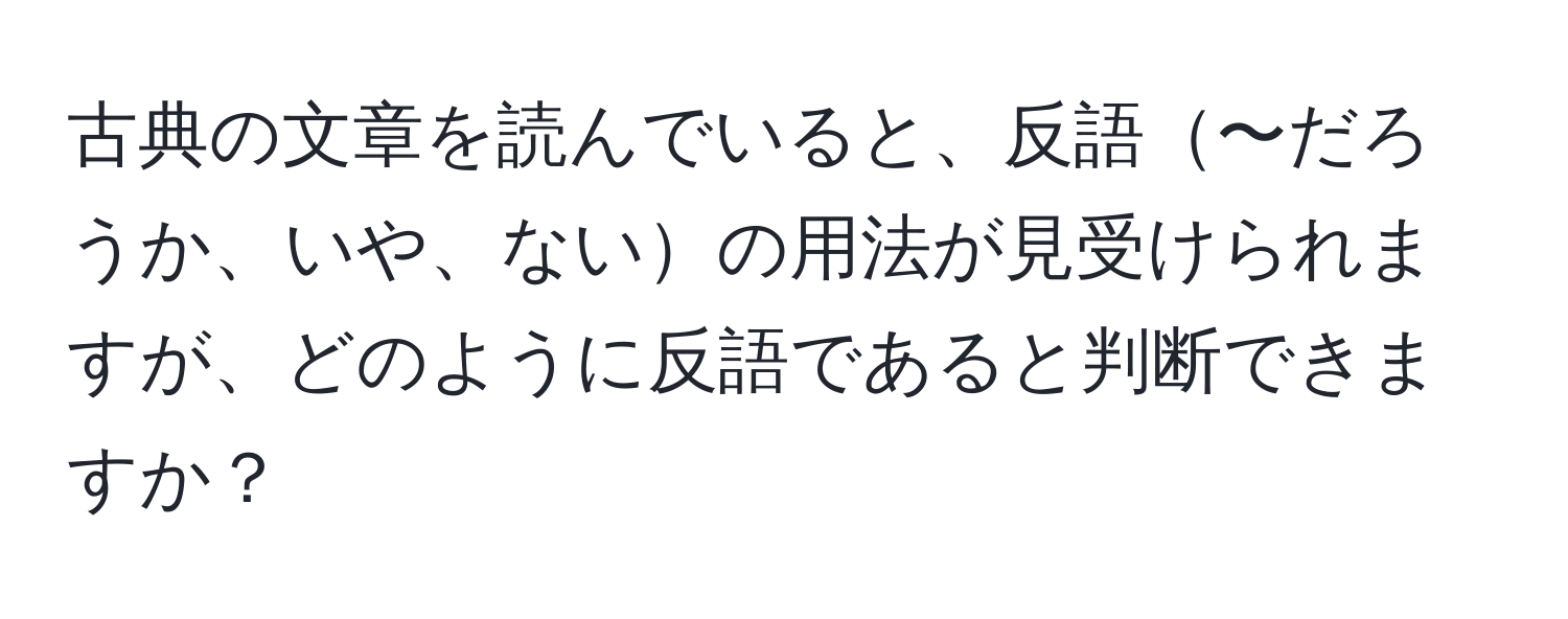 古典の文章を読んでいると、反語〜だろうか、いや、ないの用法が見受けられますが、どのように反語であると判断できますか？