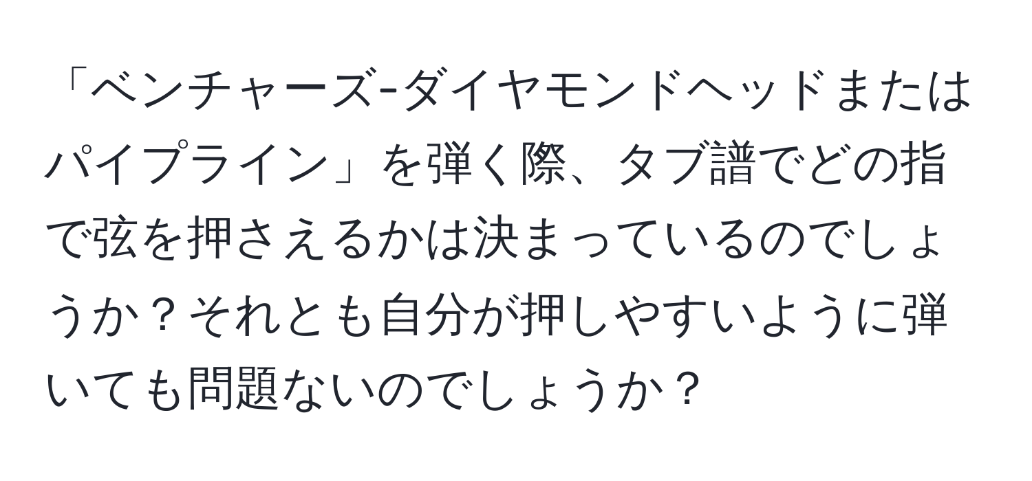 「ベンチャーズ-ダイヤモンドヘッドまたはパイプライン」を弾く際、タブ譜でどの指で弦を押さえるかは決まっているのでしょうか？それとも自分が押しやすいように弾いても問題ないのでしょうか？