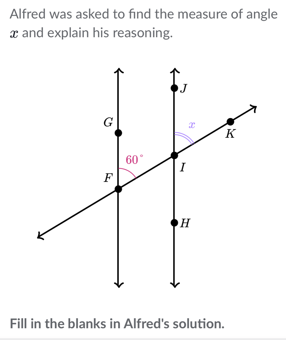 Alfred was asked to find the measure of angle
x and explain his reasoning.
Fill in the blanks in Alfred's solution.