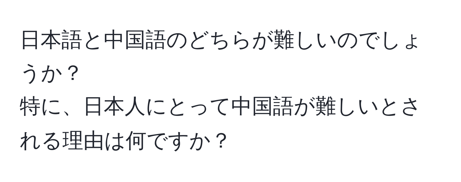 日本語と中国語のどちらが難しいのでしょうか？  
特に、日本人にとって中国語が難しいとされる理由は何ですか？