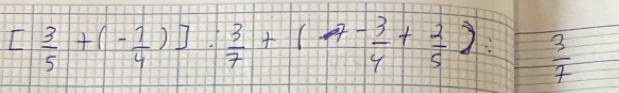 [ 3/5 +(- 1/4 )]: 3/7 +(-7- 3/4 + 2/5 ): 15  3/7 