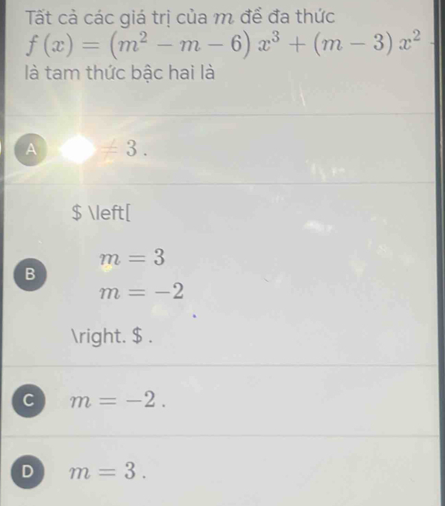 Tất cả các giá trị của m để đa thức
f(x)=(m^2-m-6)x^3+(m-3)x^2
là tam thức bậc hai là
A != 3.
$ [
m=3
B
m=-2
. $ .
C m=-2.
D m=3.