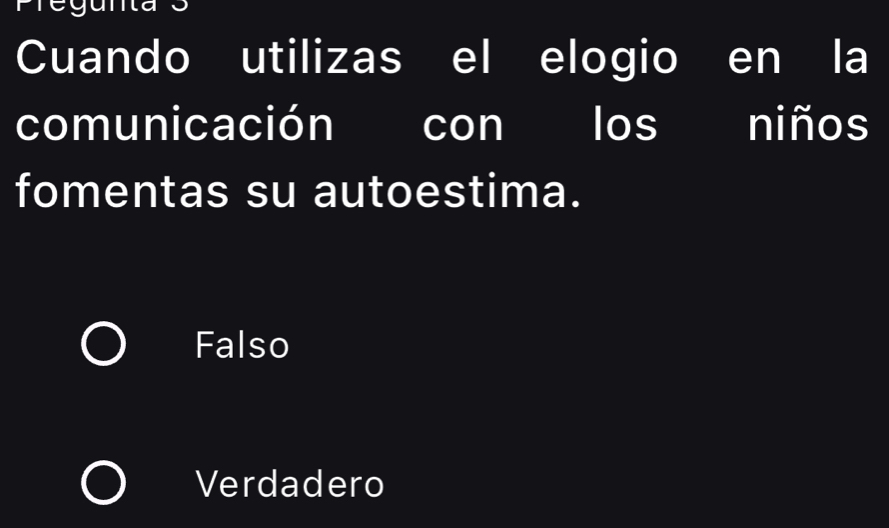 Fiey
Cuando utilizas el elogio en la
comunicación con los niños
fomentas su autoestima.
Falso
Verdadero